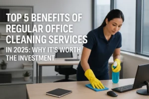 Top 5 Benefits of Regular Office Cleaning Services in 2025